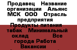 Продавец › Название организации ­ Альянс-МСК, ООО › Отрасль предприятия ­ Продукты питания, табак › Минимальный оклад ­ 23 000 - Все города Работа » Вакансии   . Архангельская обл.,Архангельск г.